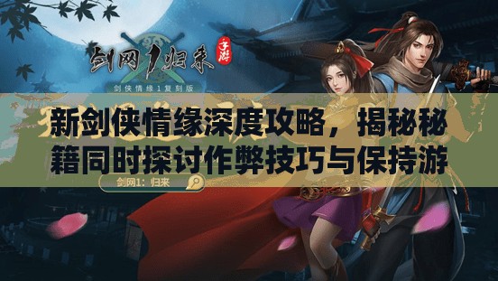 新剑侠情缘深度攻略，揭秘秘籍同时探讨作弊技巧与保持游戏乐趣的平衡之道