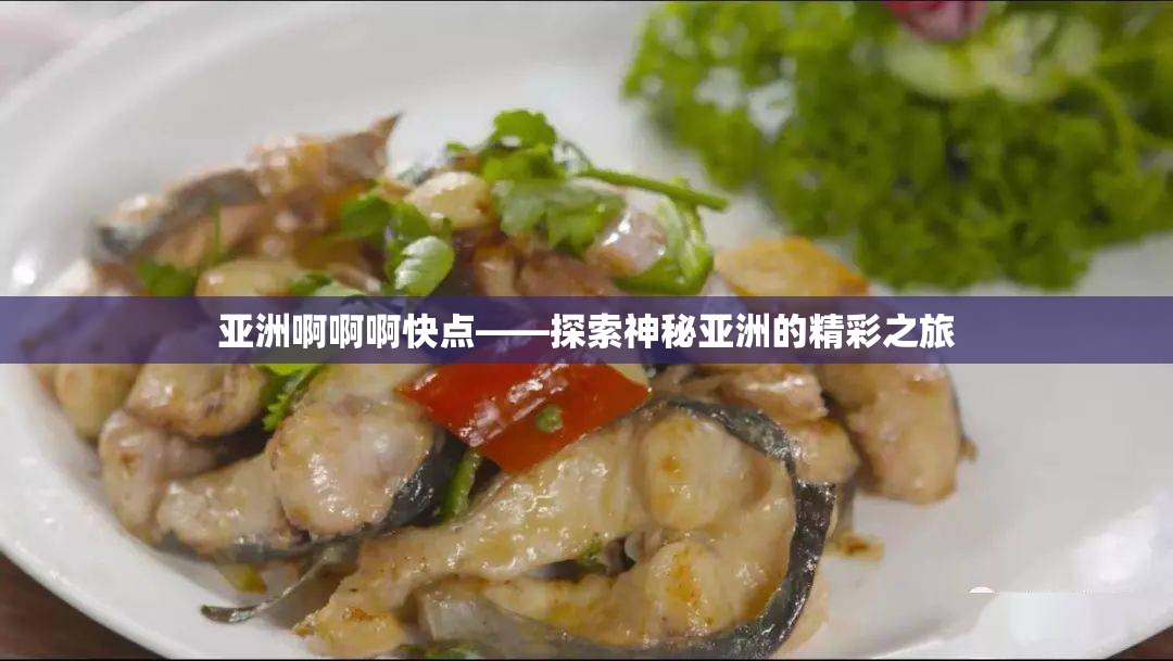 亚洲啊啊啊快点——探索神秘亚洲的精彩之旅