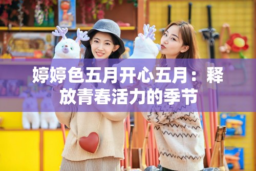 婷婷色五月开心五月：释放青春活力的季节