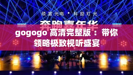 gogogo 高清完整版 ：带你领略极致视听盛宴