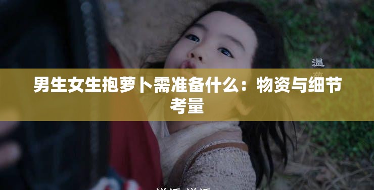 男生女生抱萝卜需准备什么：物资与细节考量