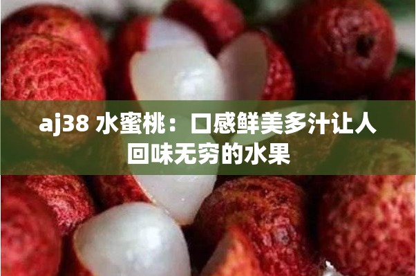 aj38 水蜜桃：口感鲜美多汁让人回味无穷的水果