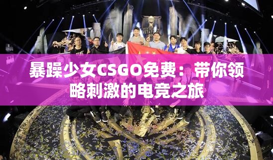 暴躁少女CSGO免费：带你领略刺激的电竞之旅