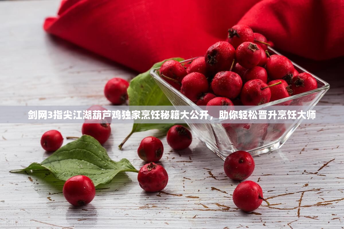 剑网3指尖江湖葫芦鸡独家烹饪秘籍大公开，助你轻松晋升烹饪大师