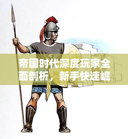 帝国时代深度玩家全面剖析，新手快速崛起与进阶的必备策略秘籍