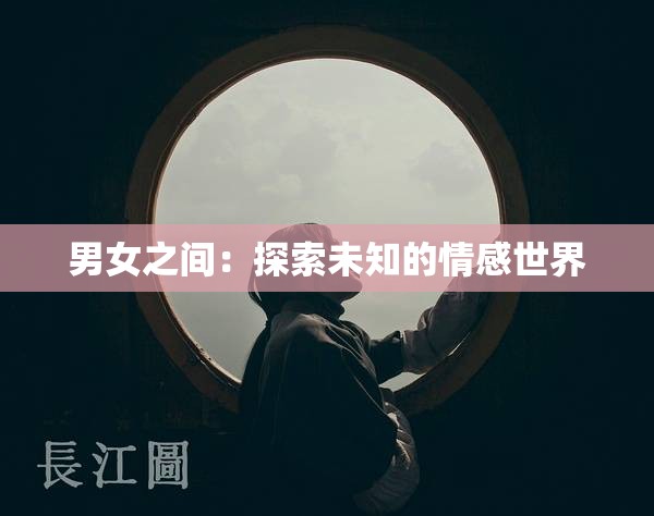 男女之间：探索未知的情感世界