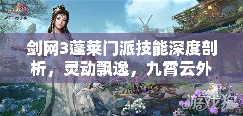 剑网3蓬莱门派技能深度剖析，灵动飘逸，九霄云外四海之内任你逍遥