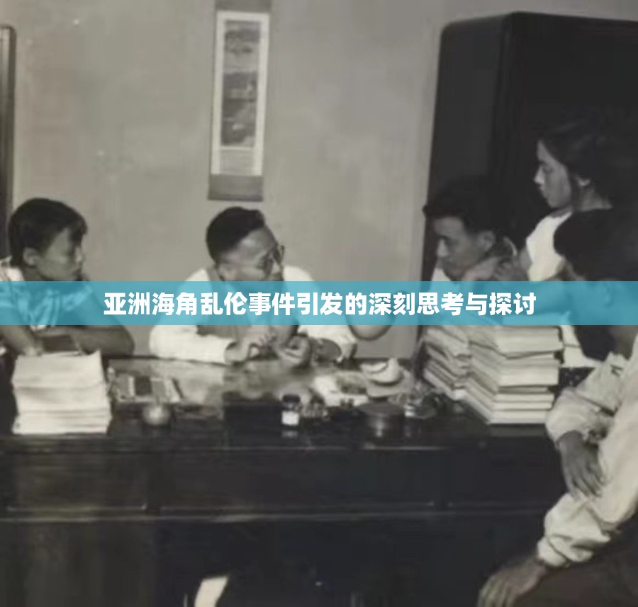 亚洲海角乱伦事件引发的深刻思考与探讨