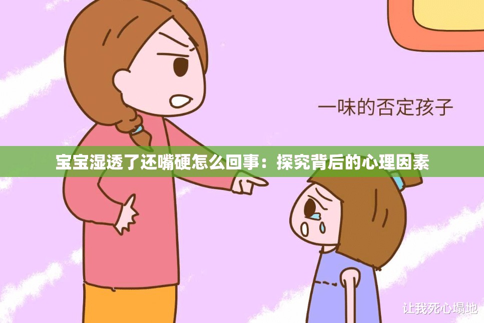 宝宝湿透了还嘴硬怎么回事：探究背后的心理因素