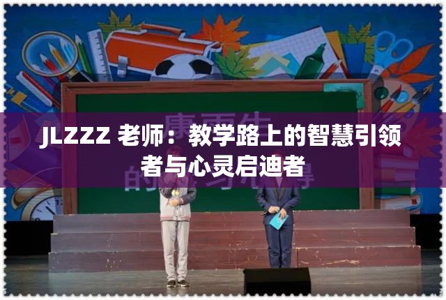 JLZZZ 老师：教学路上的智慧引领者与心灵启迪者