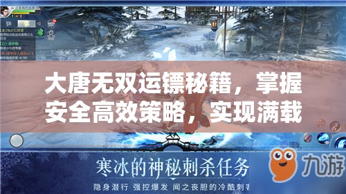 大唐无双运镖秘籍，掌握安全高效策略，实现满载而归的押镖艺术