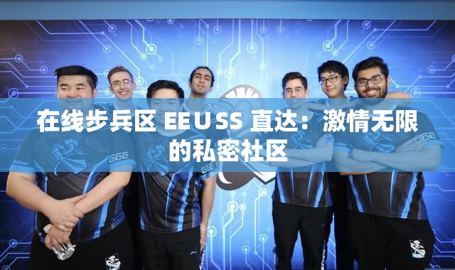 在线步兵区 EE∪SS 直达：激情无限的私密社区