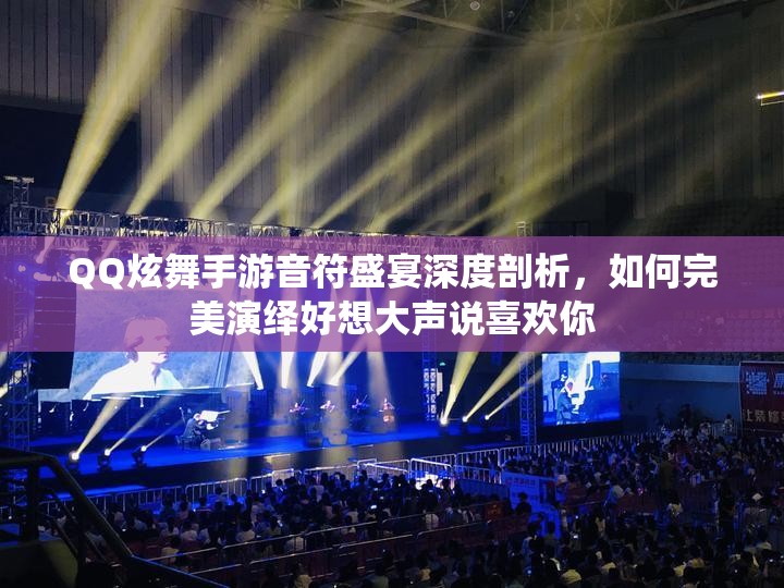 QQ炫舞手游音符盛宴深度剖析，如何完美演绎好想大声说喜欢你