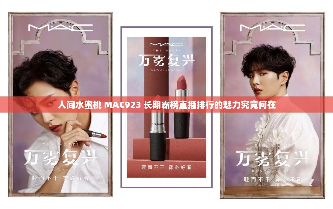 人间水蜜桃 MAC923 长期霸榜直播排行的魅力究竟何在