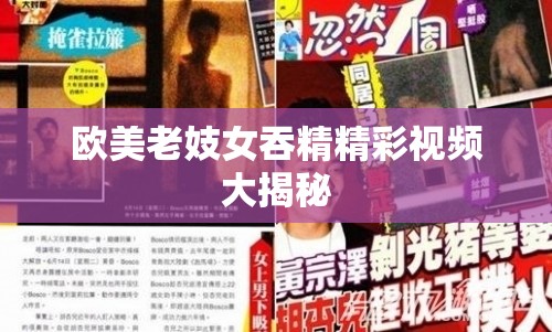 欧美老妓女吞精精彩视频大揭秘