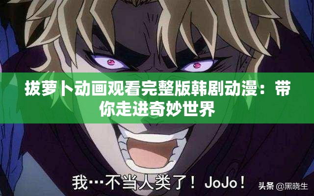 拔萝卜动画观看完整版韩剧动漫：带你走进奇妙世界