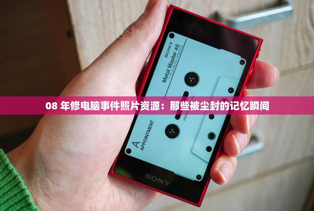 08 年修电脑事件照片资源：那些被尘封的记忆瞬间