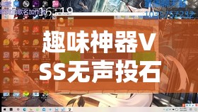 趣味神器VSS无声投石机，在吃鸡游戏中资源管理的重要性及高效实战使用策略