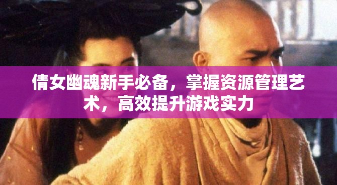 倩女幽魂新手必备，掌握资源管理艺术，高效提升游戏实力
