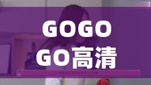 GOGOGO高清在线播放韩国：带你领略精彩韩娱世界