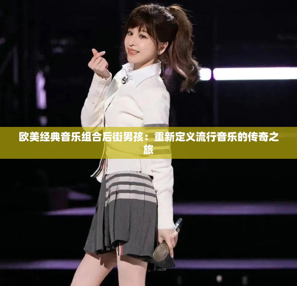 欧美经典音乐组合后街男孩：重新定义流行音乐的传奇之旅