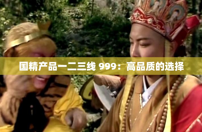 国精产品一二三线 999：高品质的选择