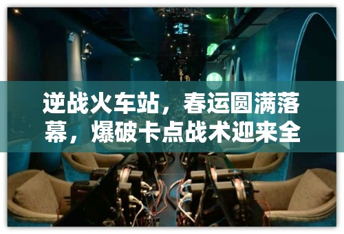 逆战火车站，春运圆满落幕，爆破卡点战术迎来全新纪元