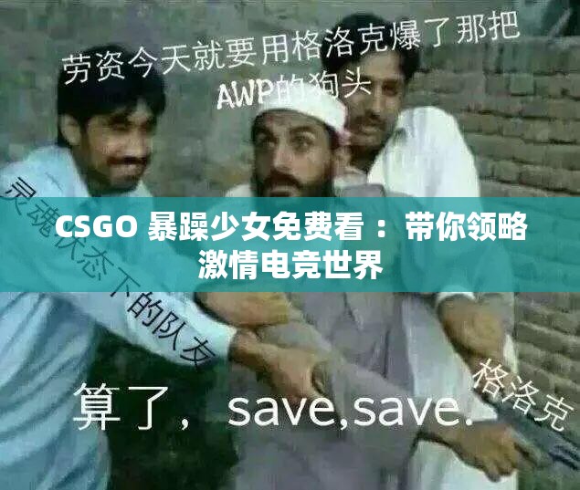 CSGO 暴躁少女免费看 ：带你领略激情电竞世界