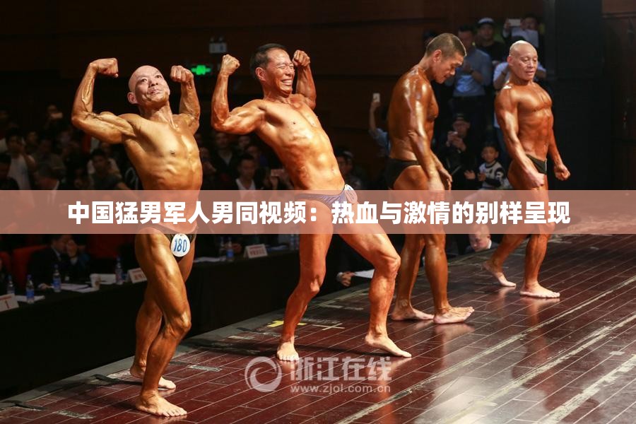 中国猛男军人男同视频：热血与激情的别样呈现