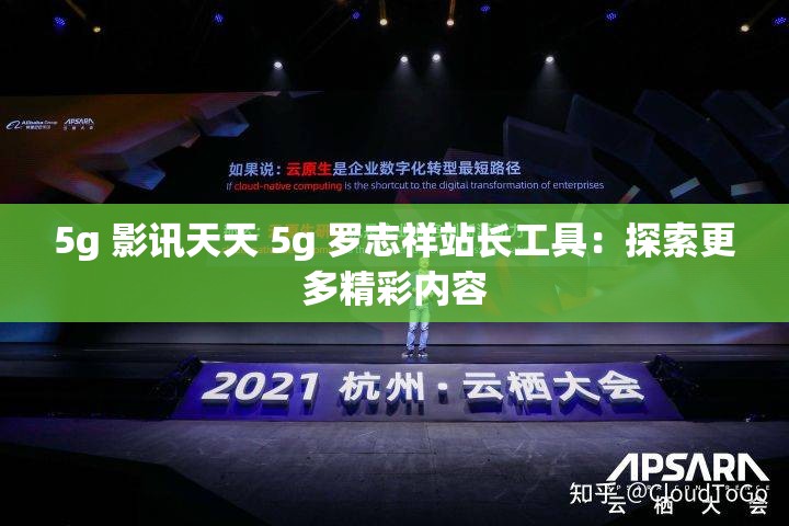 5g 影讯天天 5g 罗志祥站长工具：探索更多精彩内容