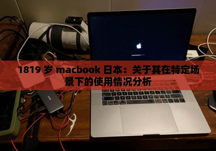 1819 岁 macbook 日本：关于其在特定场景下的使用情况分析
