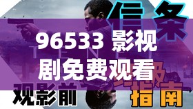 96533 影视剧免费观看：重塑观影新高度，引领精彩视觉之旅