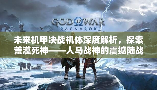 未来机甲决战机体深度解析，探索荒漠死神——人马战神的震撼陆战传奇
