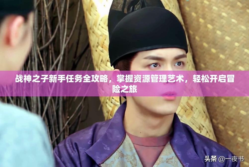 战神之子新手任务全攻略，掌握资源管理艺术，轻松开启冒险之旅