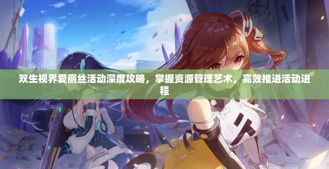 双生视界爱丽丝活动深度攻略，掌握资源管理艺术，高效推进活动进程