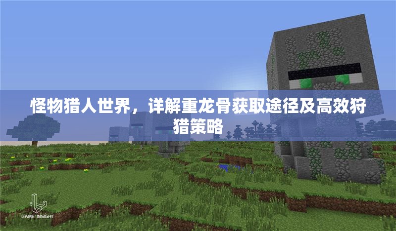 怪物猎人世界，详解重龙骨获取途径及高效狩猎策略