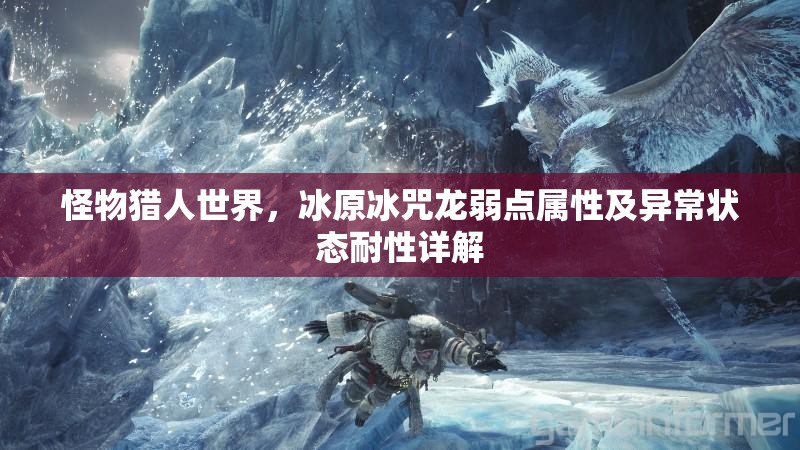 怪物猎人世界，冰原冰咒龙弱点属性及异常状态耐性详解