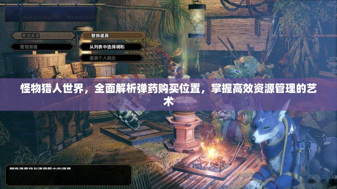 怪物猎人世界，全面解析弹药购买位置，掌握高效资源管理的艺术