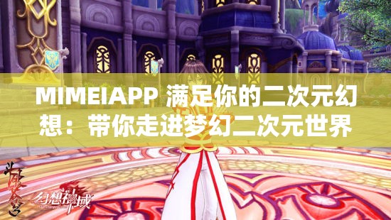 MIMEIAPP 满足你的二次元幻想：带你走进梦幻二次元世界