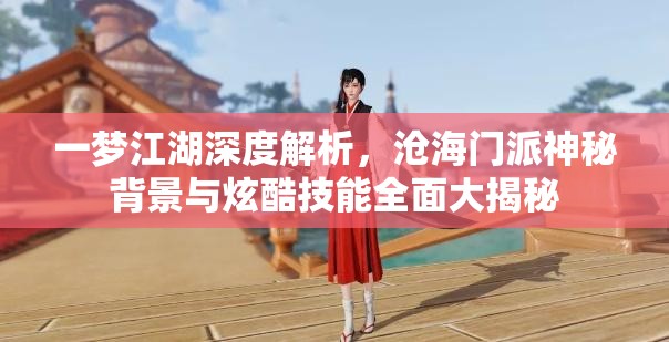 一梦江湖深度解析，沧海门派神秘背景与炫酷技能全面大揭秘