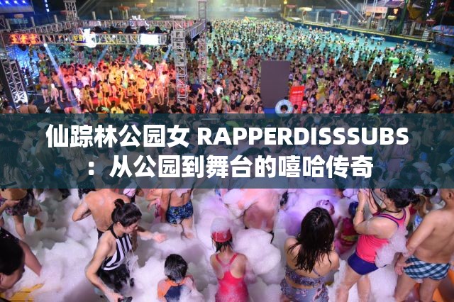 仙踪林公园女 RAPPERDISSSUBS：从公园到舞台的嘻哈传奇