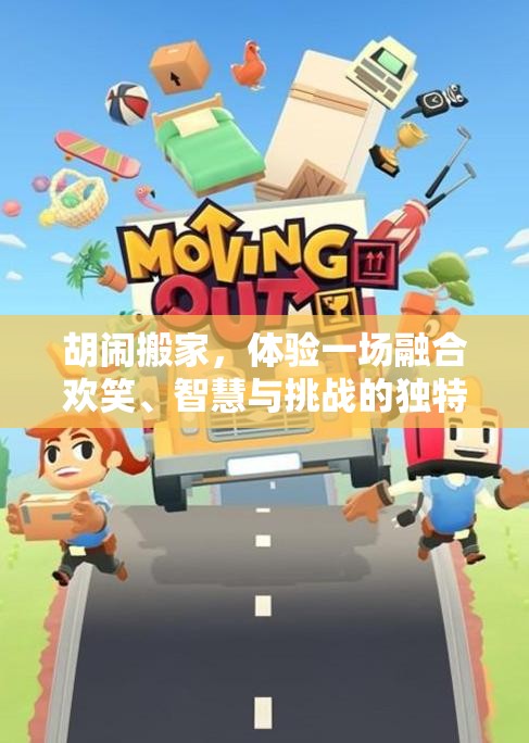 胡闹搬家，体验一场融合欢笑、智慧与挑战的独特搬家大冒险