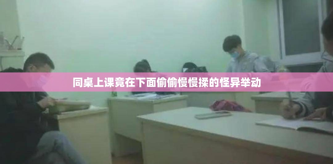 同桌上课竟在下面偷偷慢慢揉的怪异举动