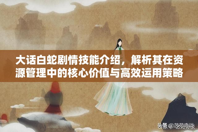 大话白蛇剧情技能介绍，解析其在资源管理中的核心价值与高效运用策略