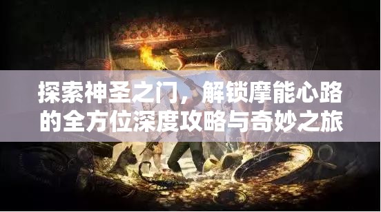 探索神圣之门，解锁摩能心路的全方位深度攻略与奇妙之旅