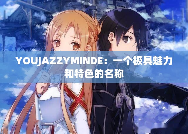 YOUJAZZYMINDE：一个极具魅力和特色的名称