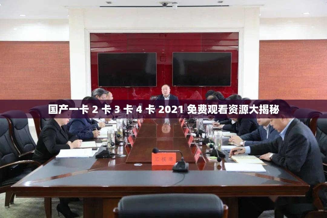 国产一卡 2 卡 3 卡 4 卡 2021 免费观看资源大揭秘