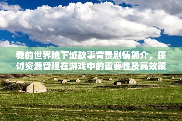 我的世界地下城故事背景剧情简介，探讨资源管理在游戏中的重要性及高效策略