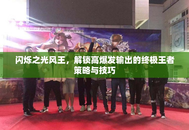 闪烁之光风王，解锁高爆发输出的终极王者策略与技巧