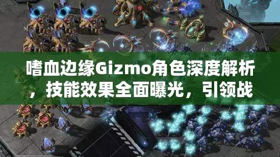 嗜血边缘Gizmo角色深度解析，技能效果全面曝光，引领战斗新策略与姿态